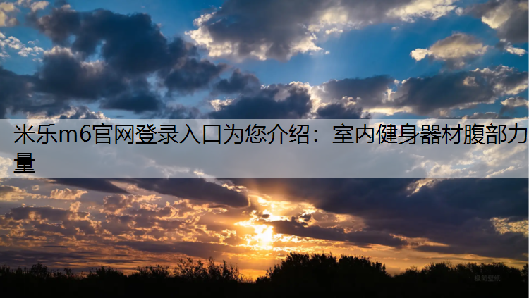 米乐m6官网登录入口为您介绍：室内健身器材腹部力量