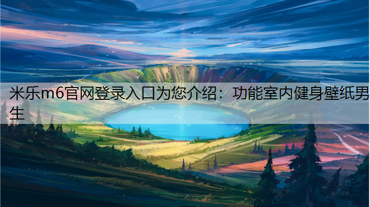 米乐m6官网登录入口为您介绍：功能室内健身壁纸男生